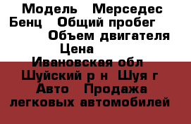  › Модель ­ Мерседес Бенц › Общий пробег ­ 260 096 › Объем двигателя ­ 35 › Цена ­ 600 000 - Ивановская обл., Шуйский р-н, Шуя г. Авто » Продажа легковых автомобилей   